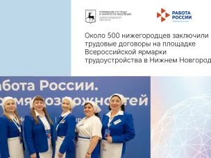 Около 500 нижегородцев заключили трудовые договоры на площадке  Всероссийской ярмарки трудоустройства в Нижнем Новгороде